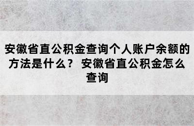 安徽省直公积金查询个人账户余额的方法是什么？ 安徽省直公积金怎么查询